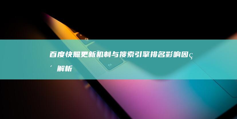 百度快照更新机制与搜索引擎排名影响因素解析