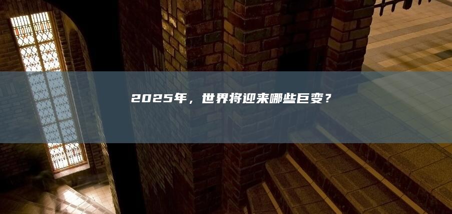 2025年，世界将迎来哪些巨变？